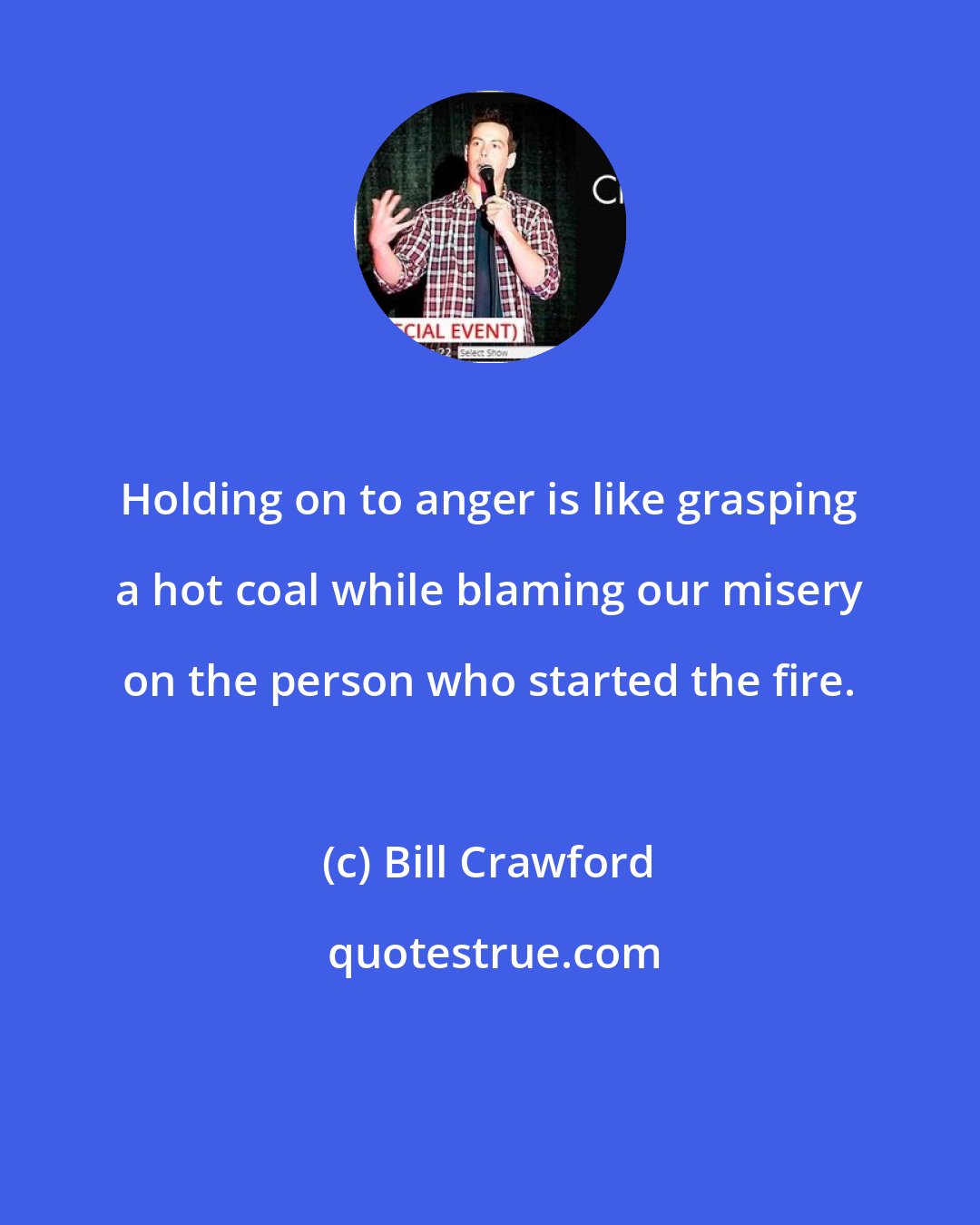 Bill Crawford: Holding on to anger is like grasping a hot coal while blaming our misery on the person who started the fire.