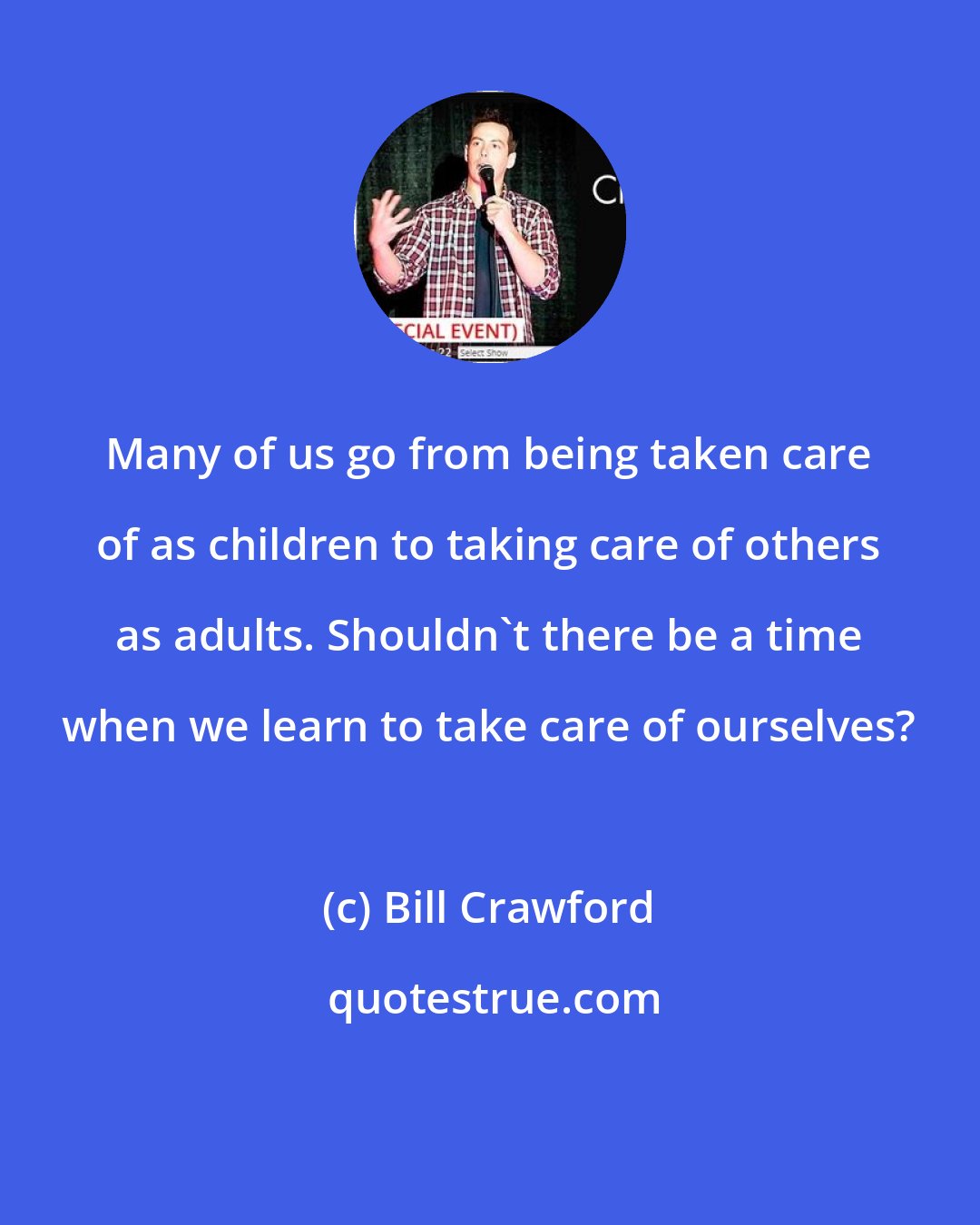 Bill Crawford: Many of us go from being taken care of as children to taking care of others as adults. Shouldn't there be a time when we learn to take care of ourselves?