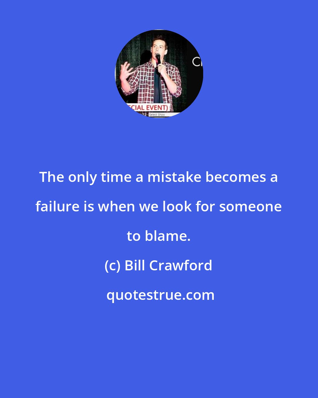 Bill Crawford: The only time a mistake becomes a failure is when we look for someone to blame.