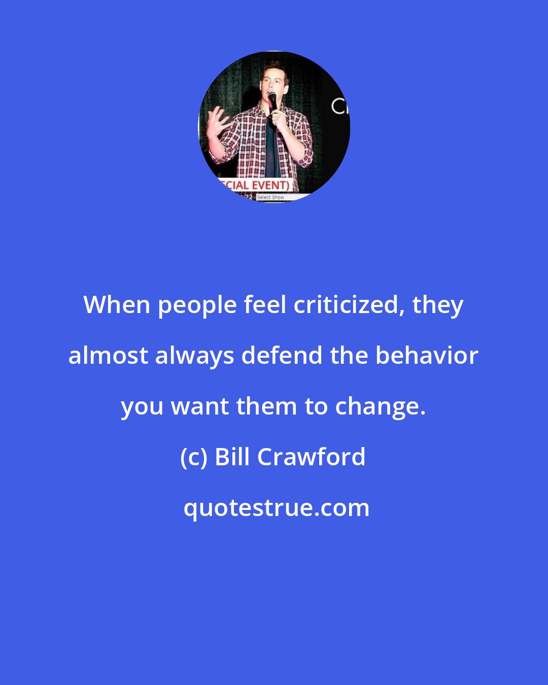 Bill Crawford: When people feel criticized, they almost always defend the behavior you want them to change.