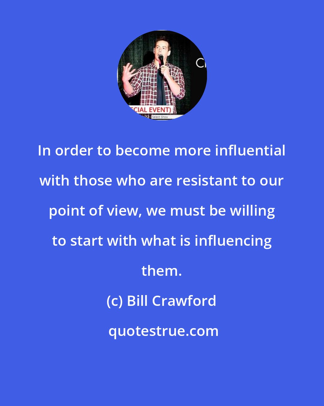 Bill Crawford: In order to become more influential with those who are resistant to our point of view, we must be willing to start with what is influencing them.