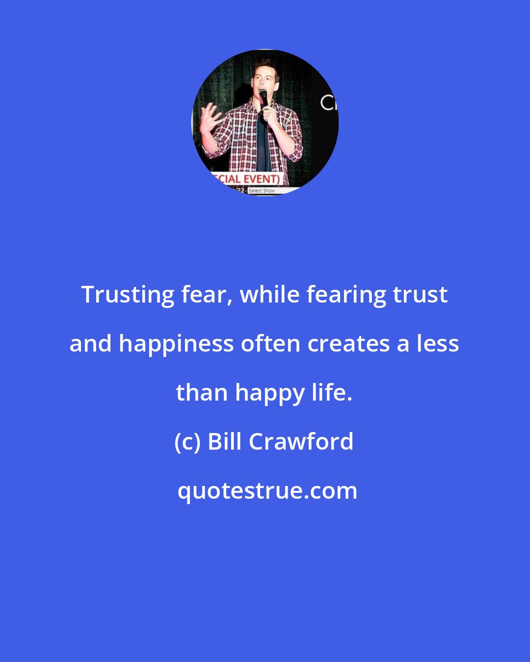 Bill Crawford: Trusting fear, while fearing trust and happiness often creates a less than happy life.