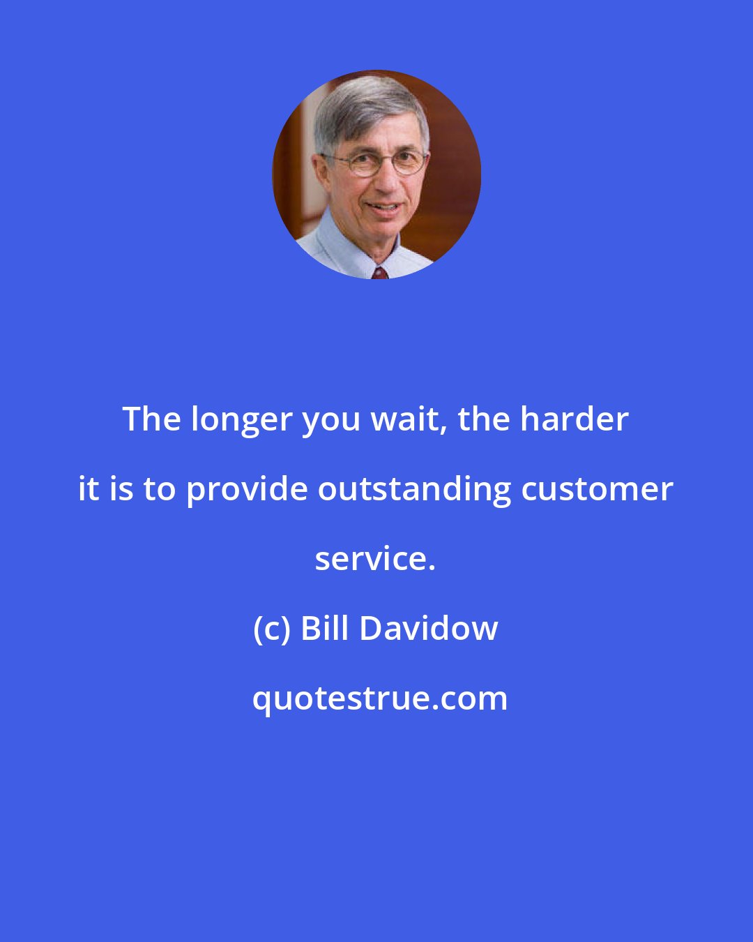 Bill Davidow: The longer you wait, the harder it is to provide outstanding customer service.