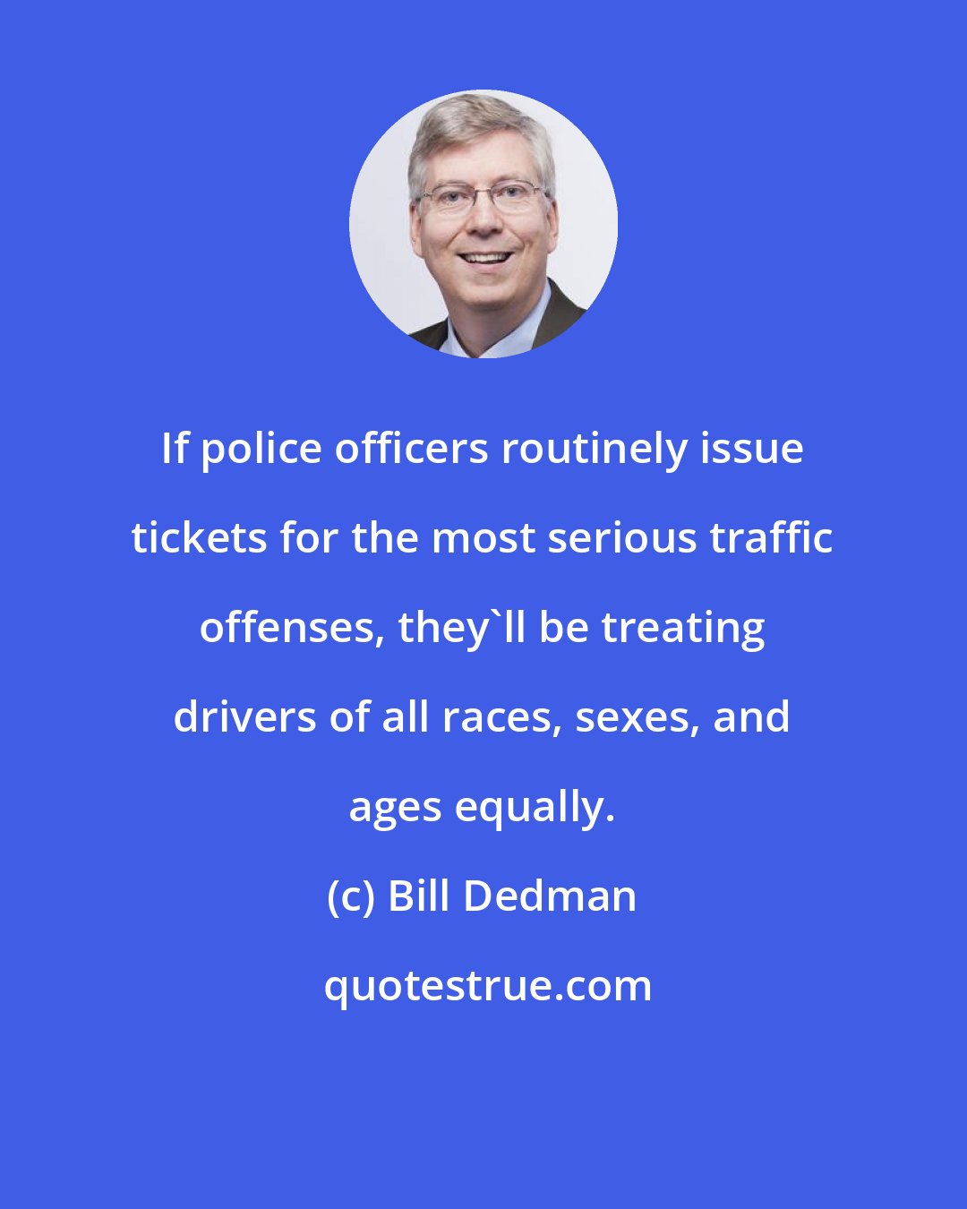 Bill Dedman: If police officers routinely issue tickets for the most serious traffic offenses, they'll be treating drivers of all races, sexes, and ages equally.