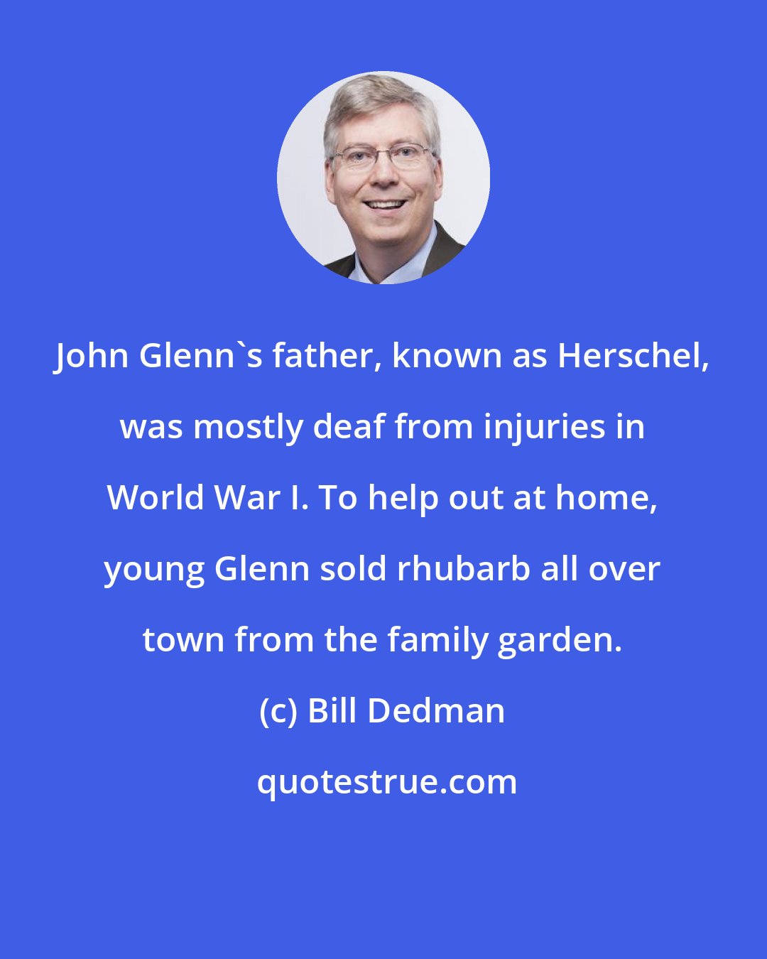 Bill Dedman: John Glenn's father, known as Herschel, was mostly deaf from injuries in World War I. To help out at home, young Glenn sold rhubarb all over town from the family garden.