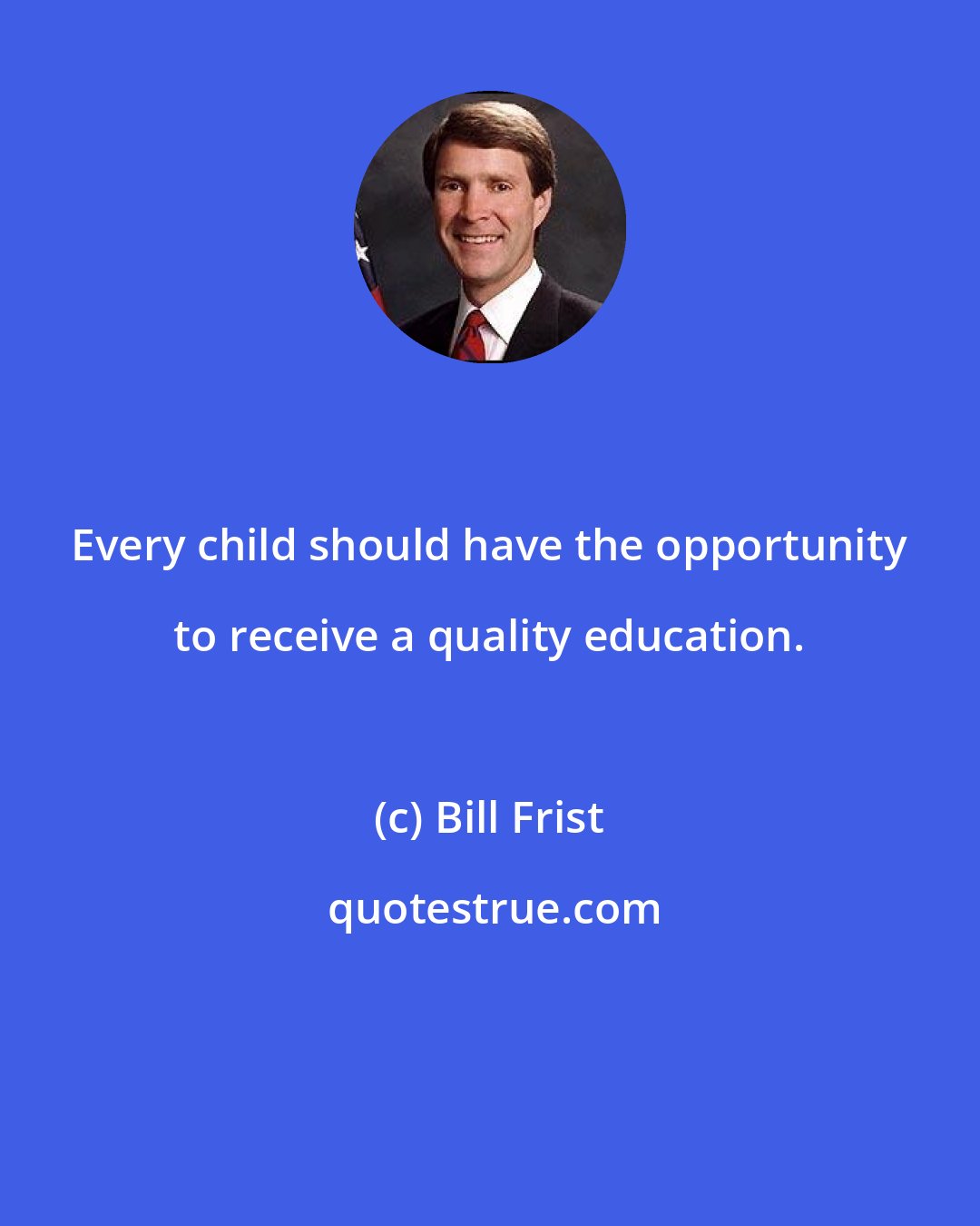 Bill Frist: Every child should have the opportunity to receive a quality education.