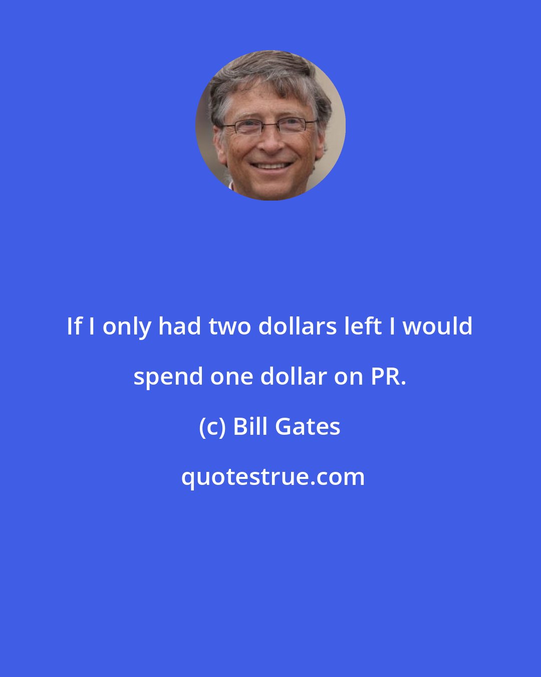 Bill Gates: If I only had two dollars left I would spend one dollar on PR.