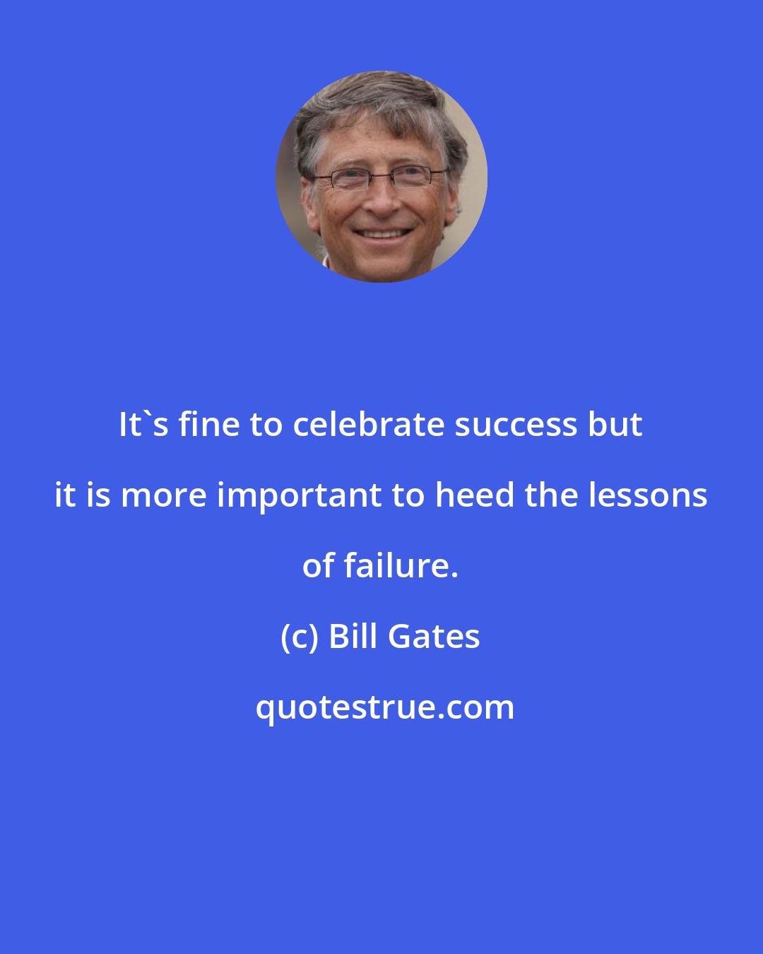 Bill Gates: It's fine to celebrate success but it is more important to heed the lessons of failure.