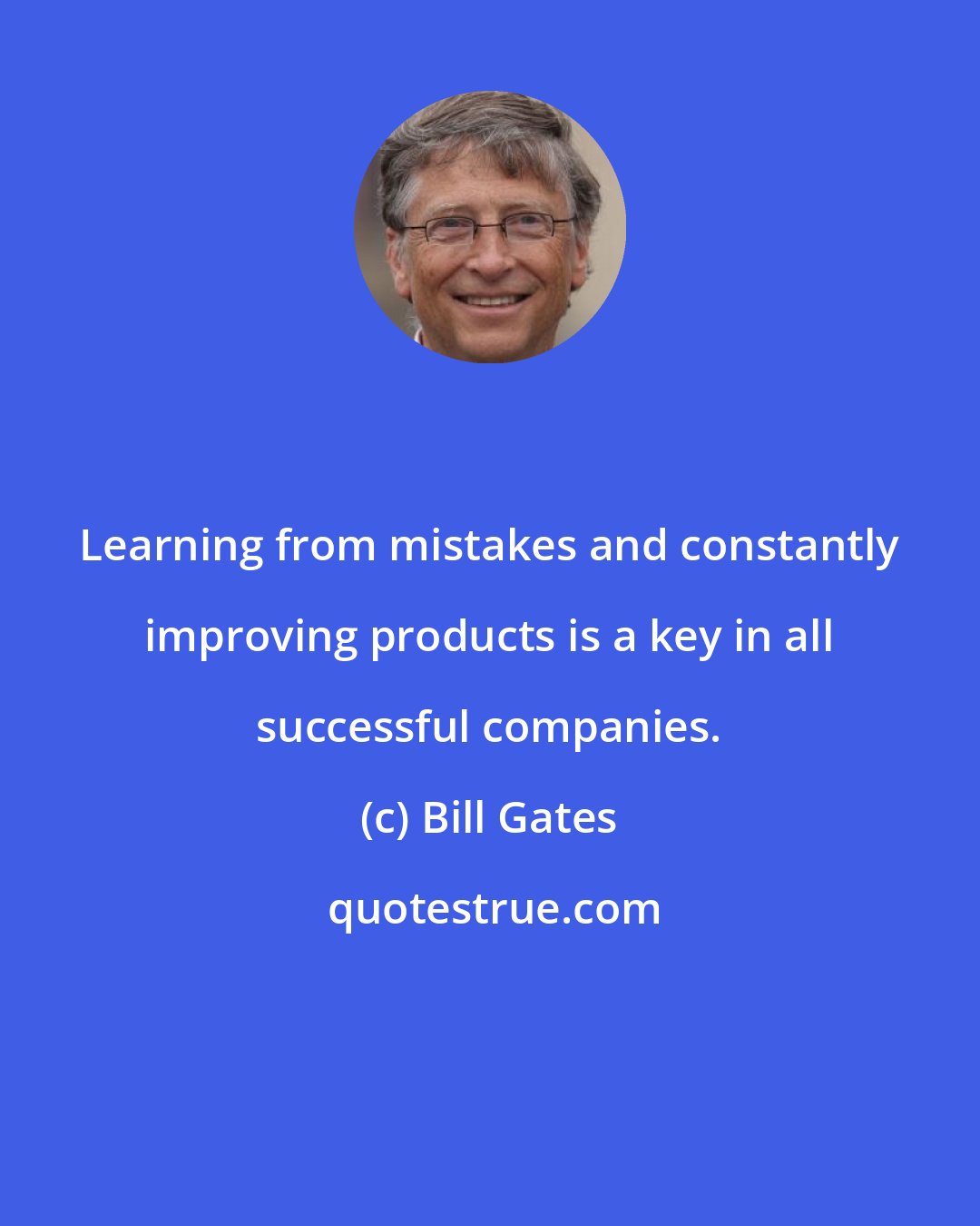 Bill Gates: Learning from mistakes and constantly improving products is a key in all successful companies.