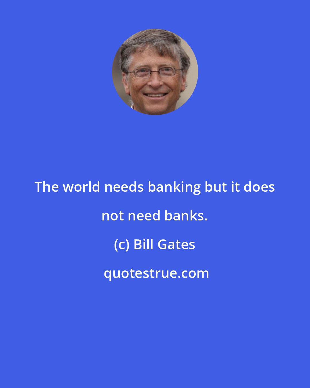 Bill Gates: The world needs banking but it does not need banks.