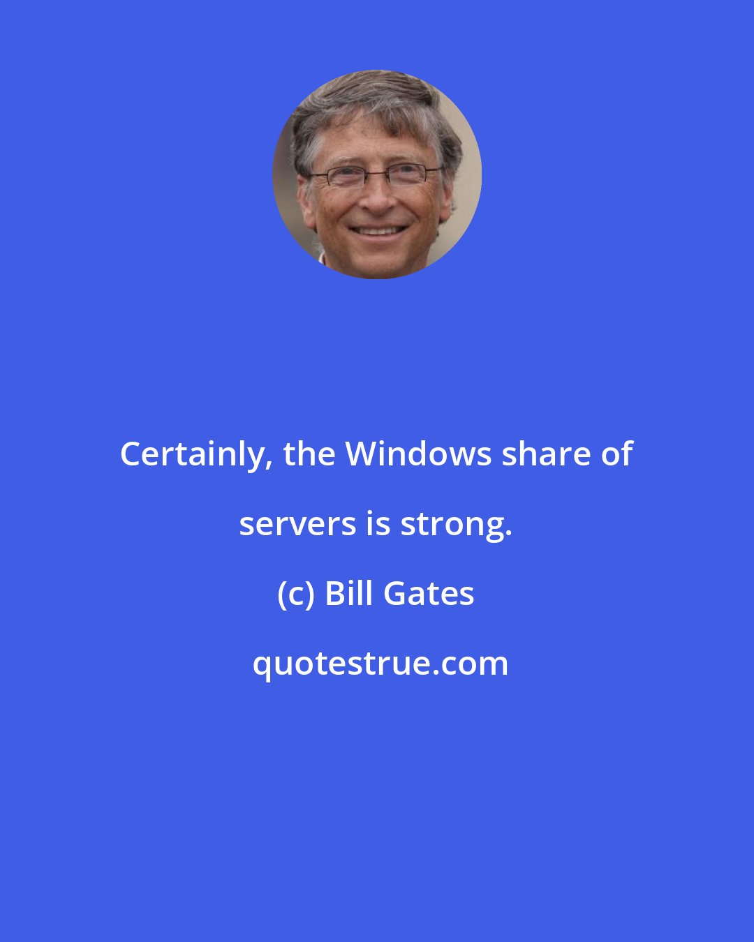 Bill Gates: Certainly, the Windows share of servers is strong.