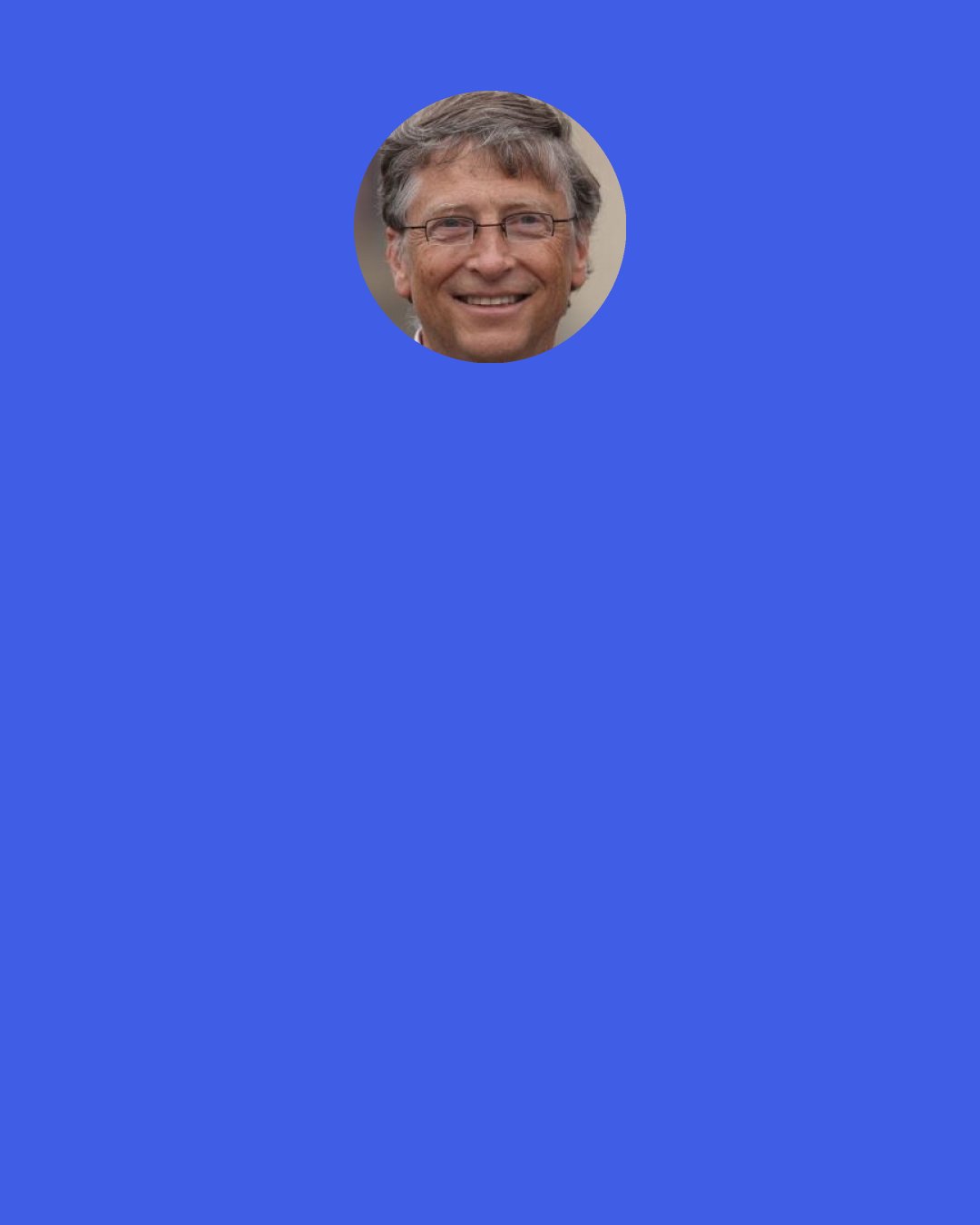 Bill Gates: When I walk into a grocery store and look at all the products you can choose, I say, "My God!" No king ever had anything like I have in my grocery store today.