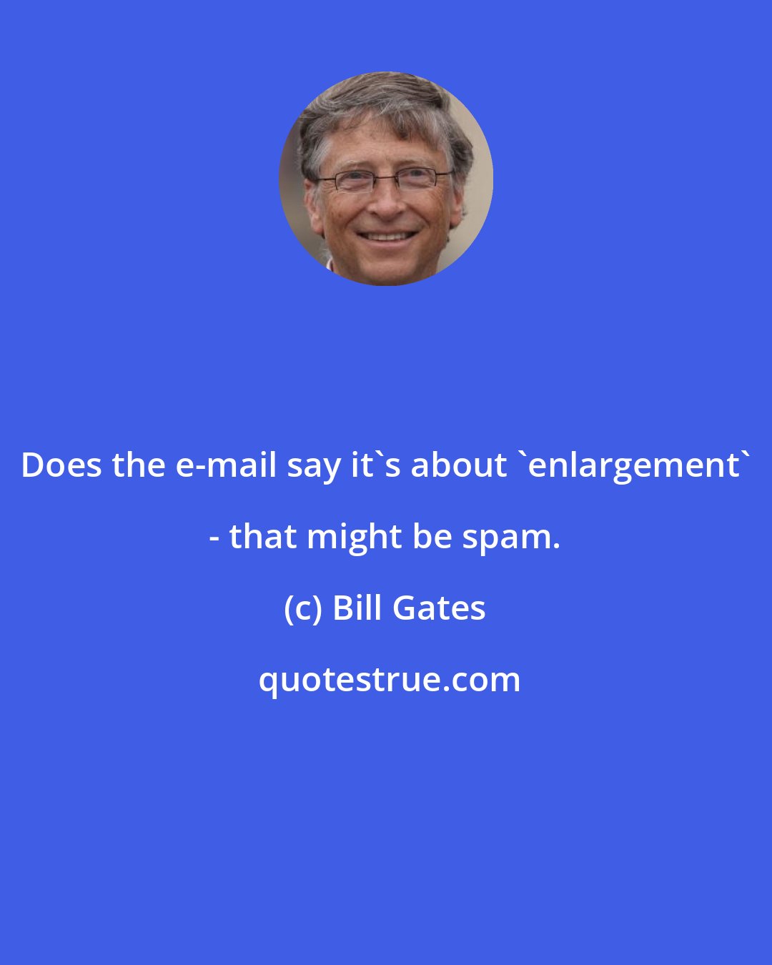Bill Gates: Does the e-mail say it's about 'enlargement' - that might be spam.