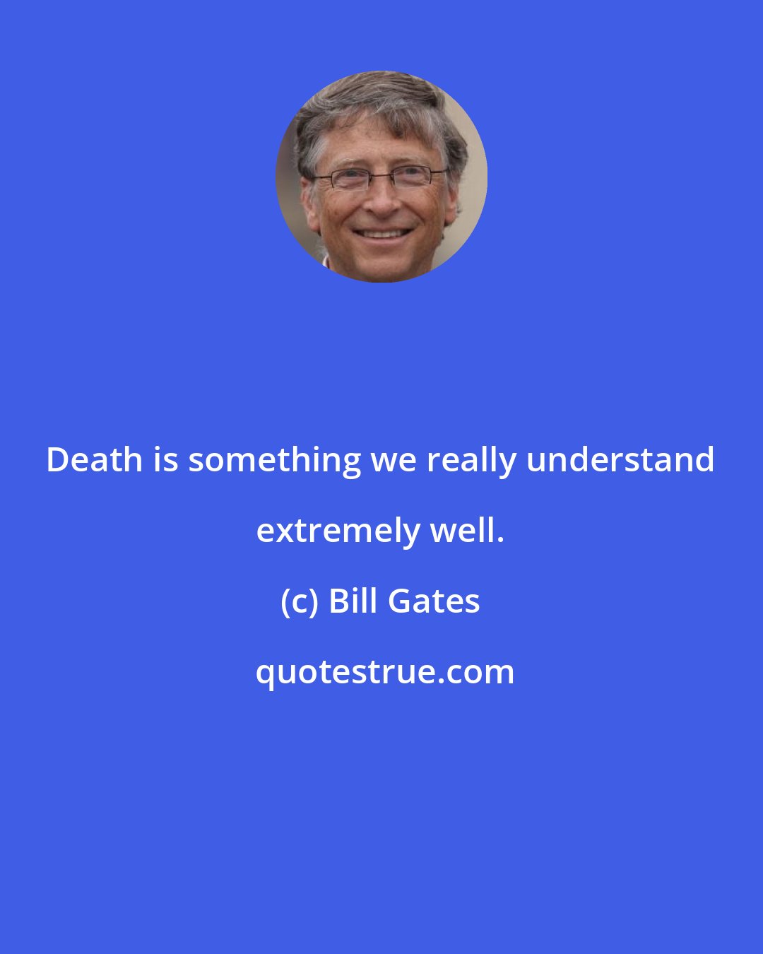 Bill Gates: Death is something we really understand extremely well.