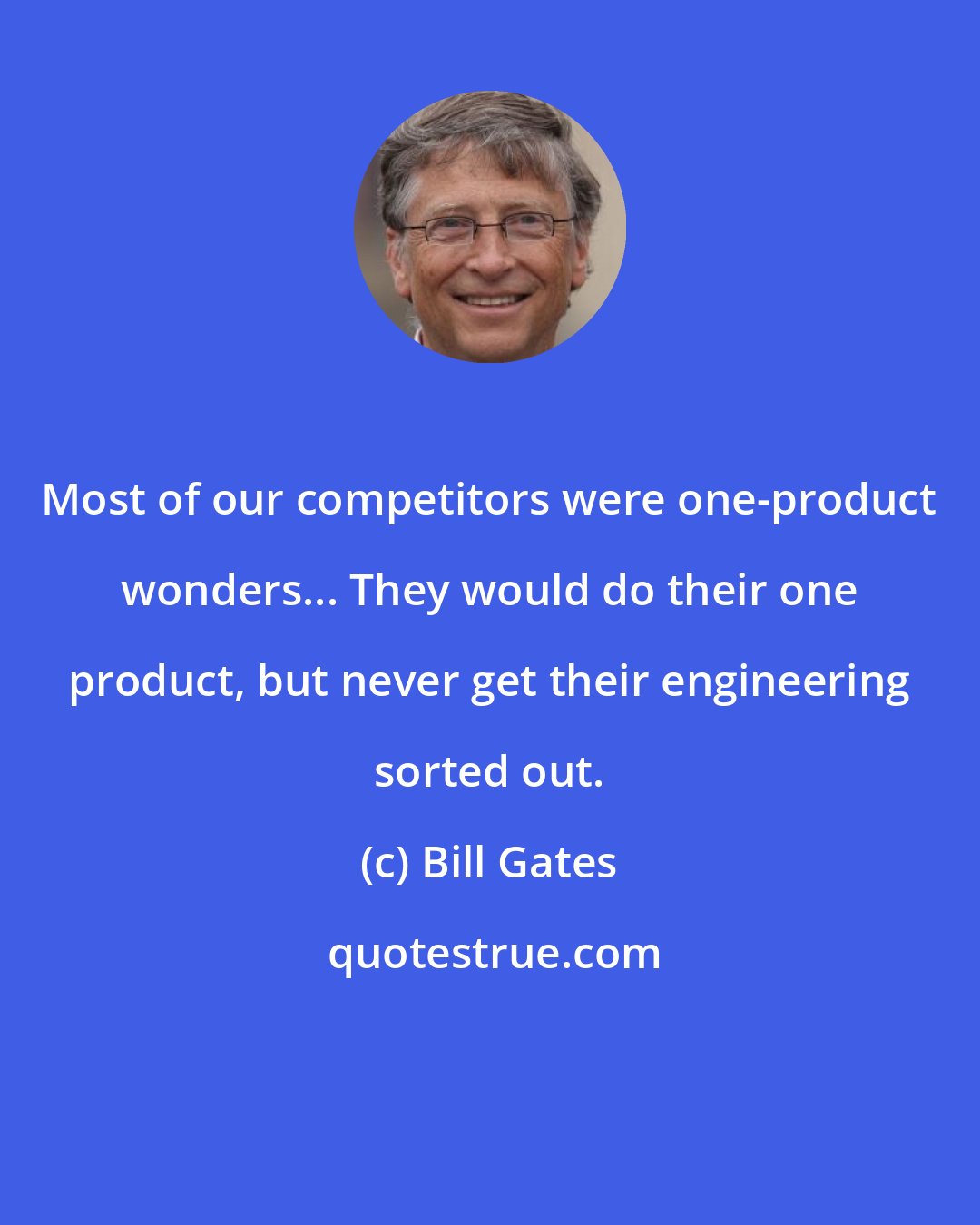 Bill Gates: Most of our competitors were one-product wonders... They would do their one product, but never get their engineering sorted out.