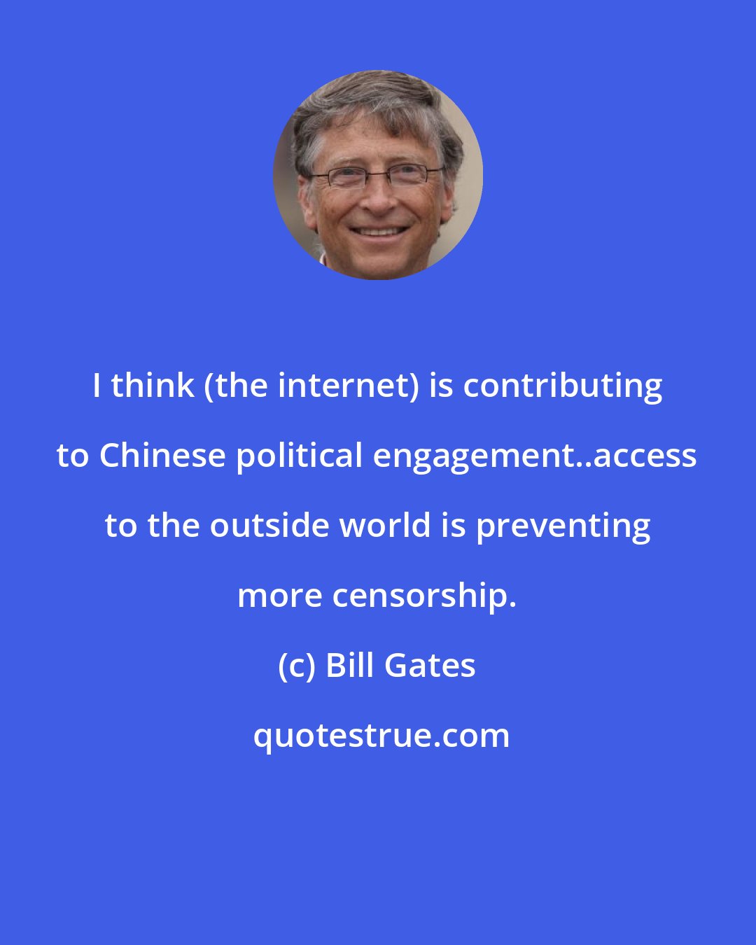 Bill Gates: I think (the internet) is contributing to Chinese political engagement..access to the outside world is preventing more censorship.