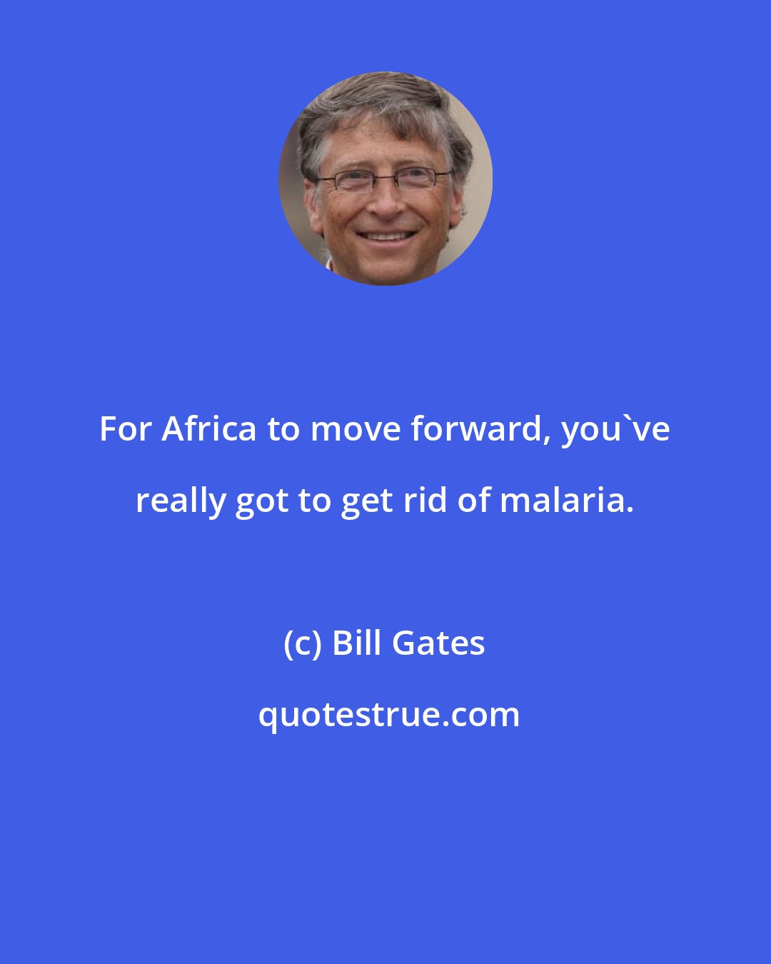 Bill Gates: For Africa to move forward, you've really got to get rid of malaria.