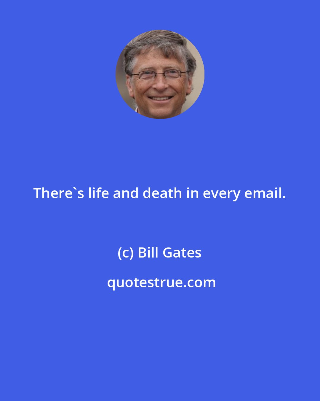 Bill Gates: There's life and death in every email.