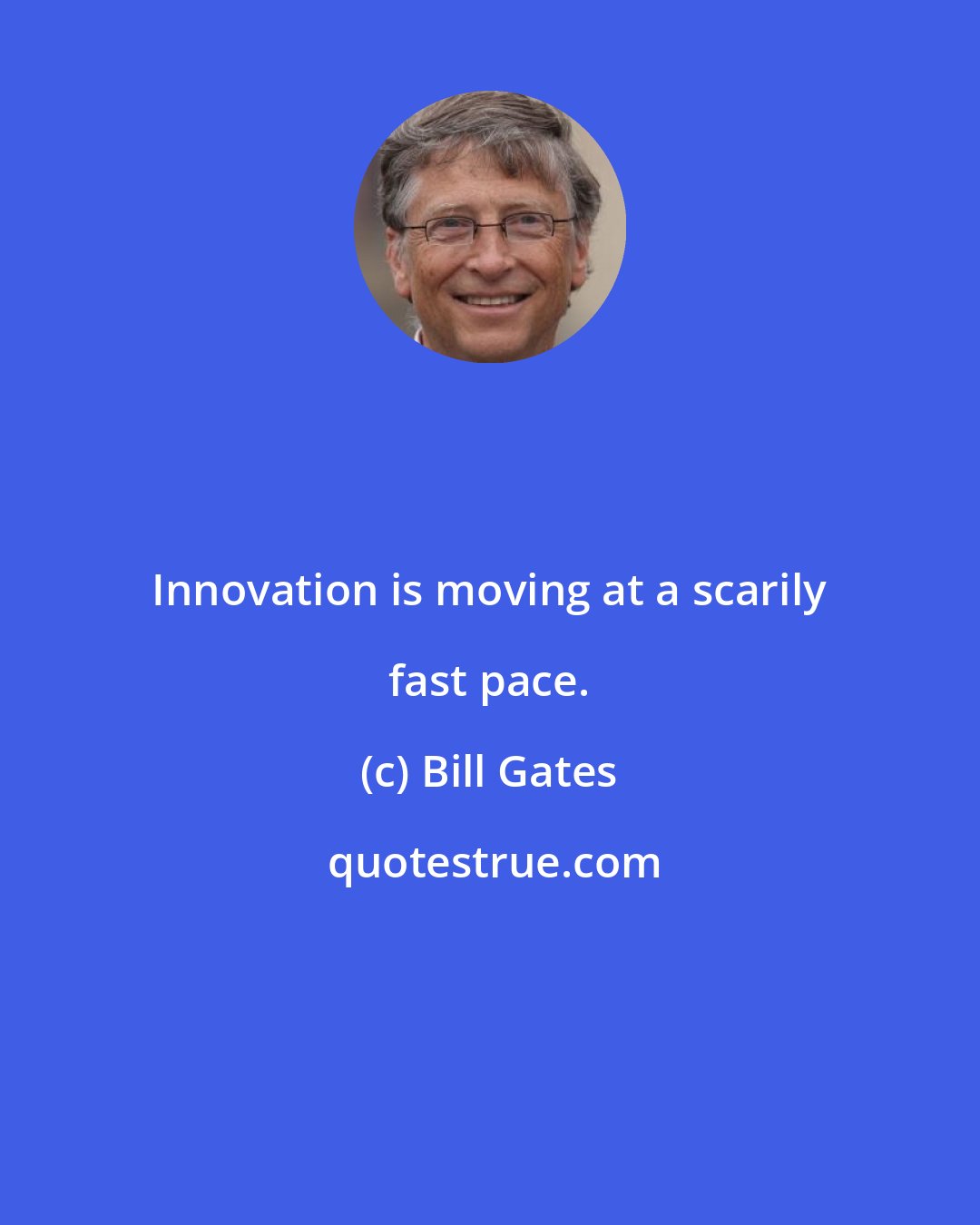 Bill Gates: Innovation is moving at a scarily fast pace.