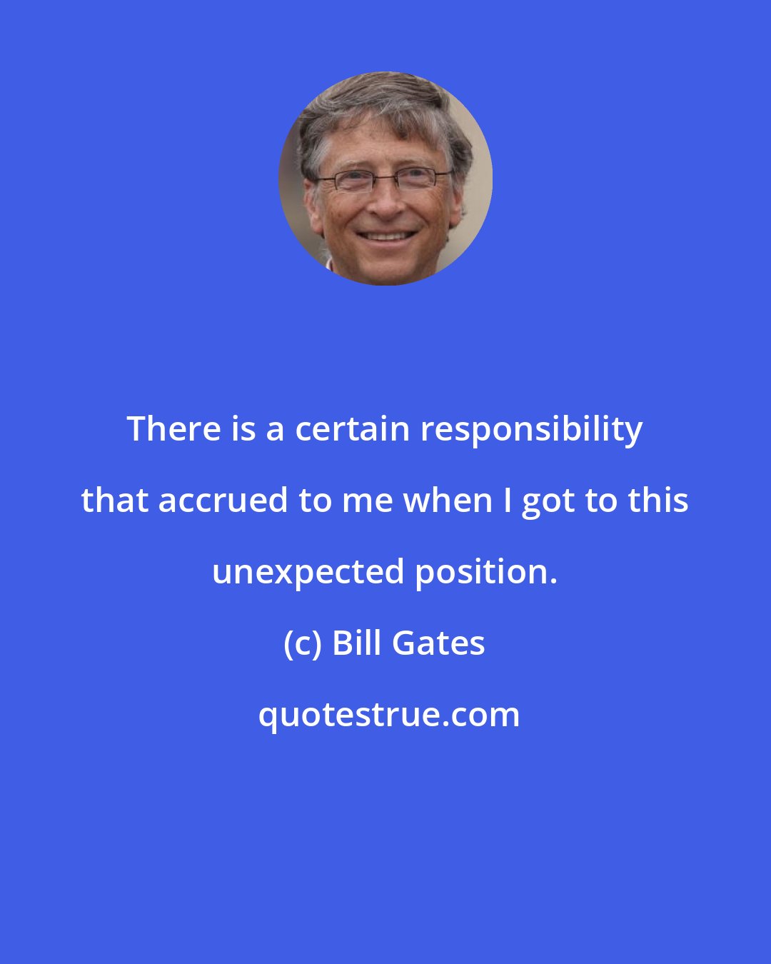 Bill Gates: There is a certain responsibility that accrued to me when I got to this unexpected position.