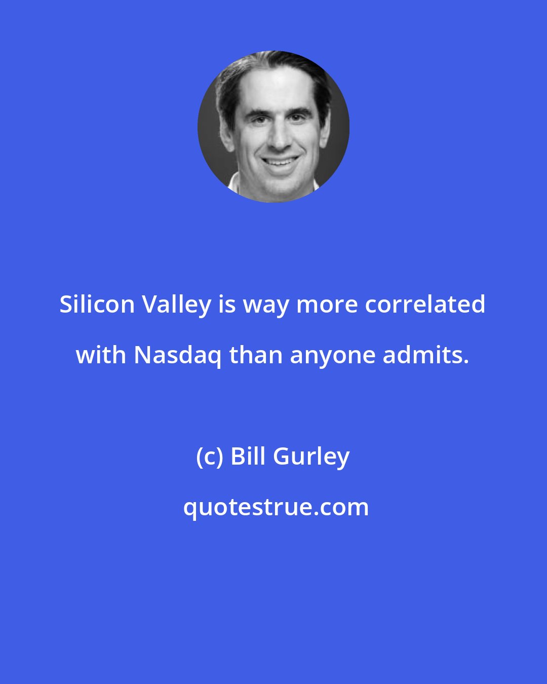 Bill Gurley: Silicon Valley is way more correlated with Nasdaq than anyone admits.