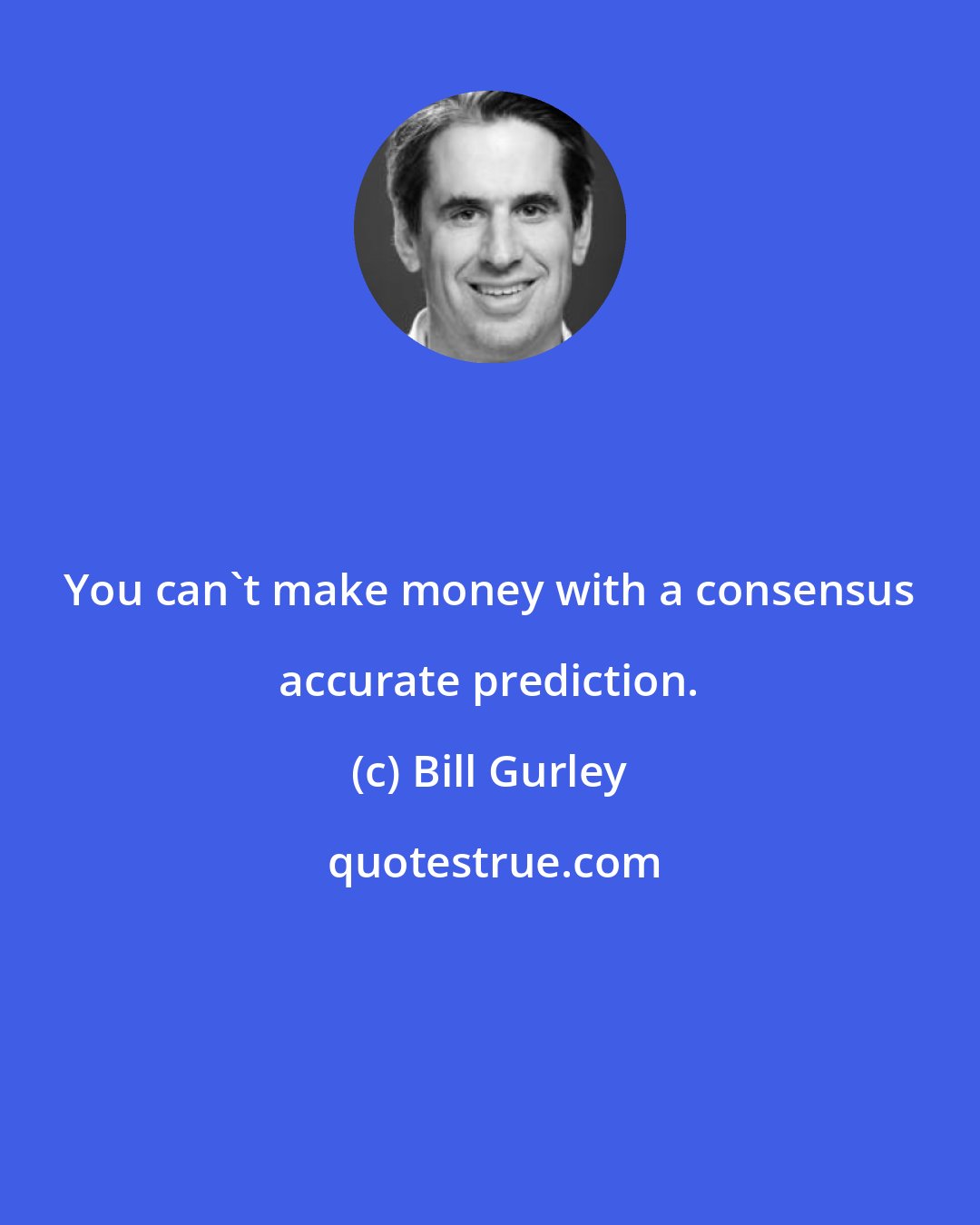 Bill Gurley: You can't make money with a consensus accurate prediction.