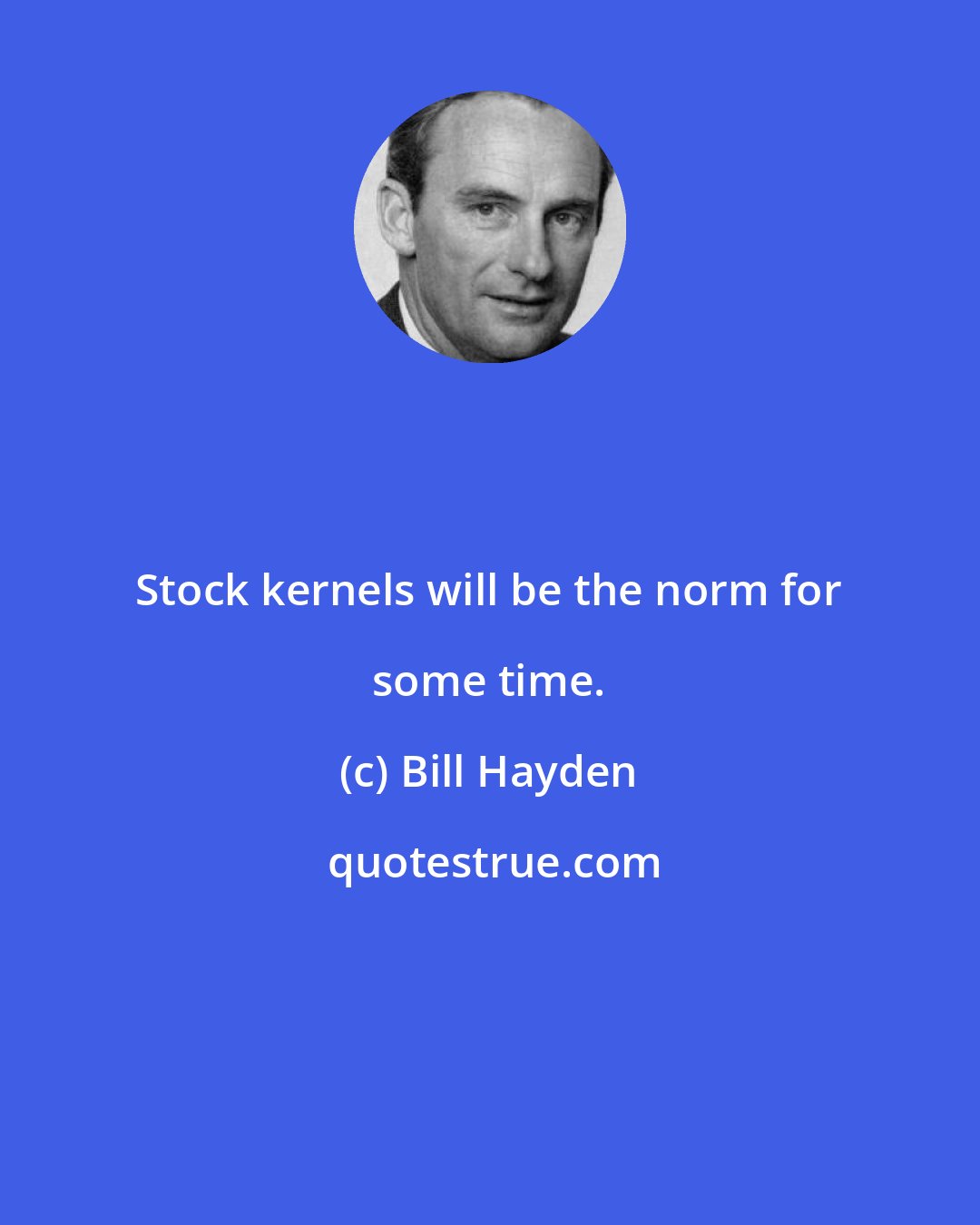 Bill Hayden: Stock kernels will be the norm for some time.