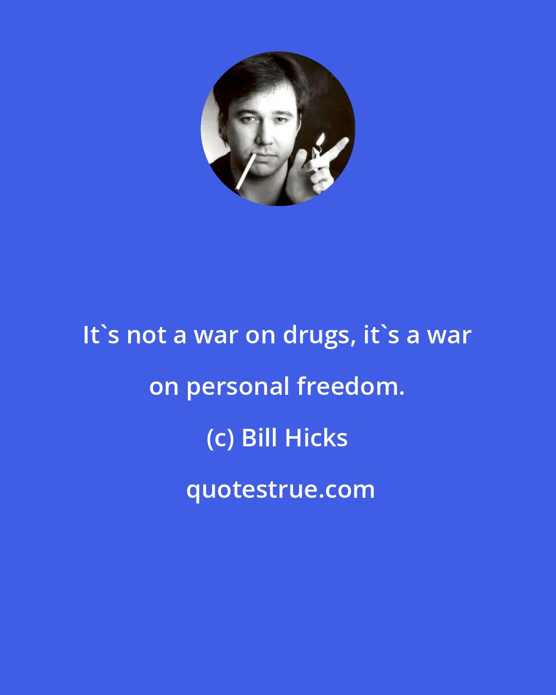 Bill Hicks: It's not a war on drugs, it's a war on personal freedom.