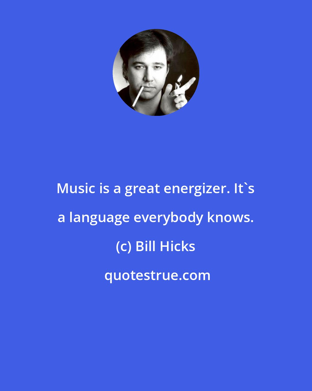 Bill Hicks: Music is a great energizer. It's a language everybody knows.