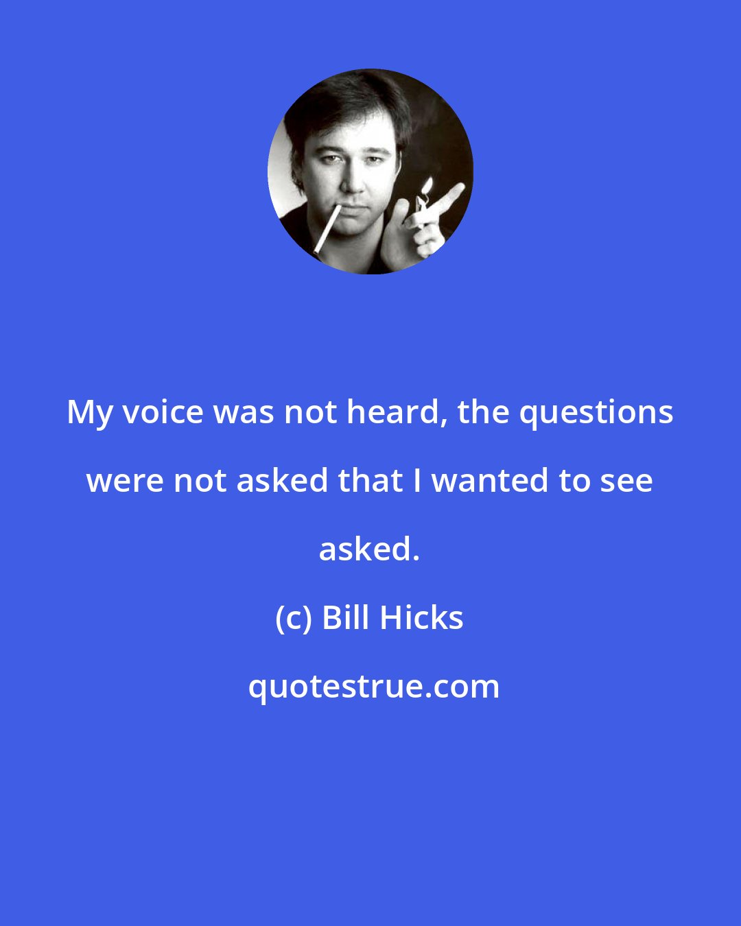 Bill Hicks: My voice was not heard, the questions were not asked that I wanted to see asked.