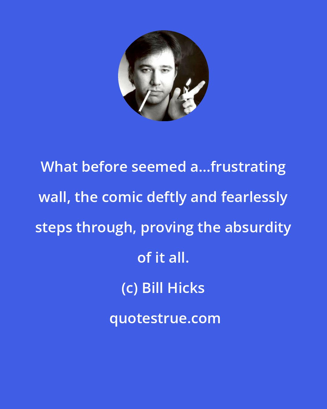 Bill Hicks: What before seemed a...frustrating wall, the comic deftly and fearlessly steps through, proving the absurdity of it all.