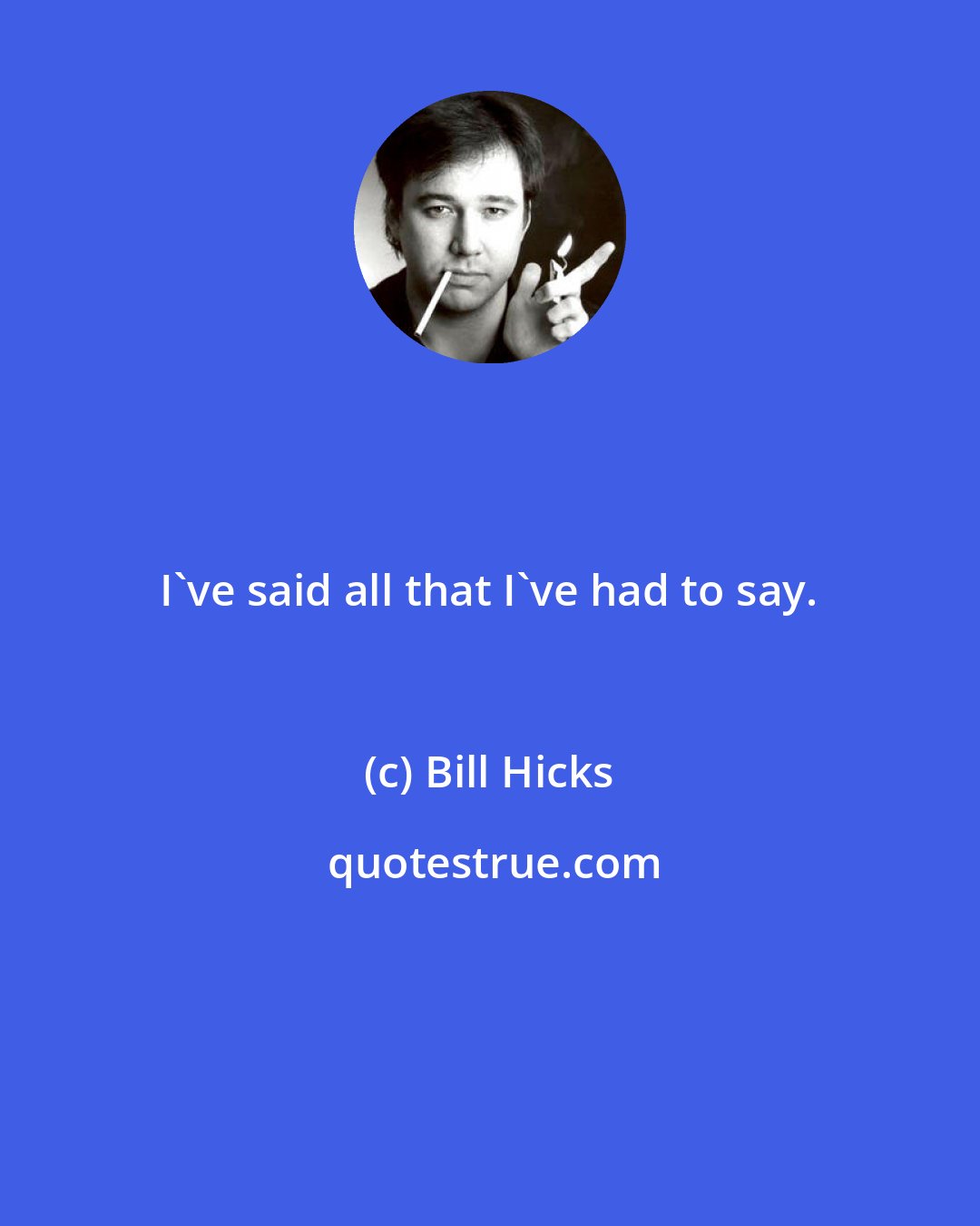 Bill Hicks: I've said all that I've had to say.