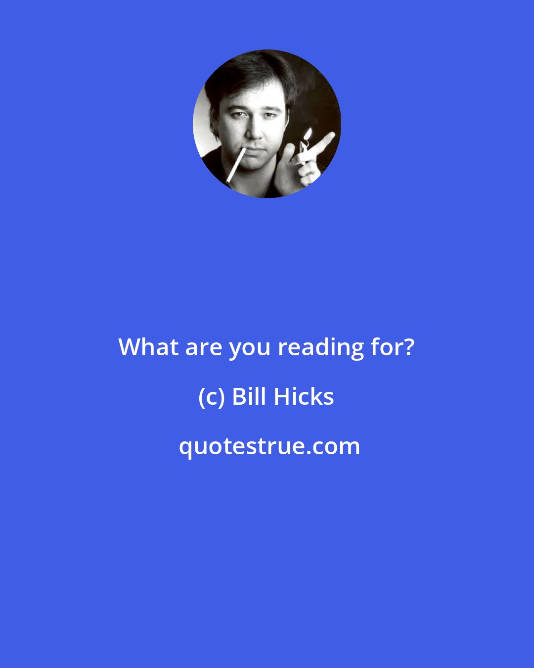 Bill Hicks: What are you reading for?