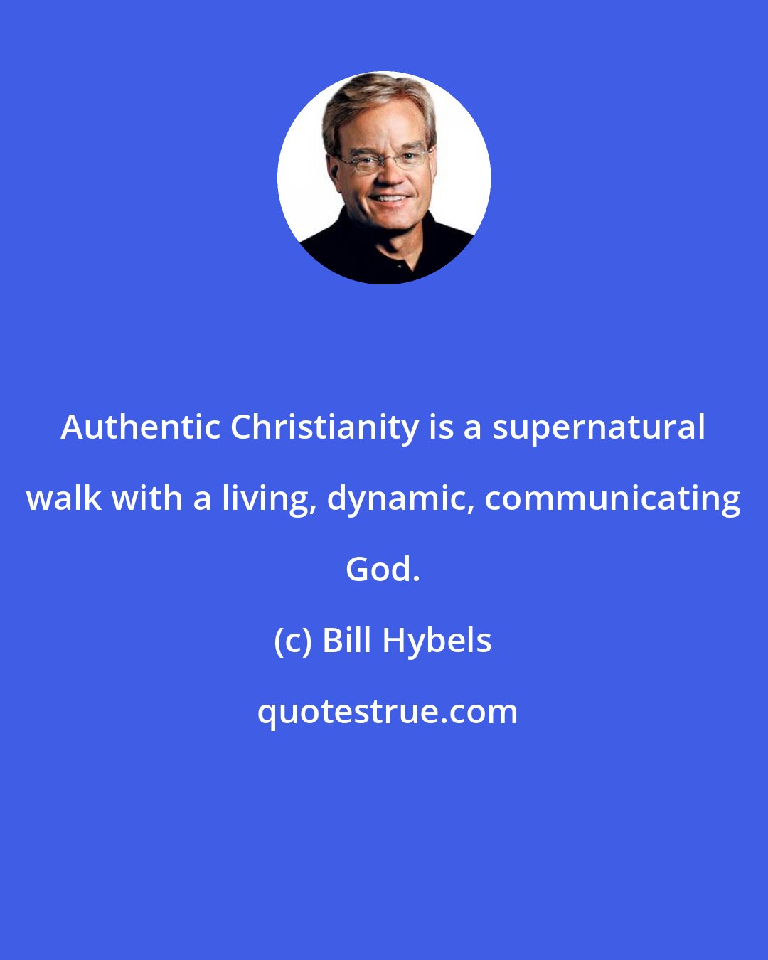 Bill Hybels: Authentic Christianity is a supernatural walk with a living, dynamic, communicating God.