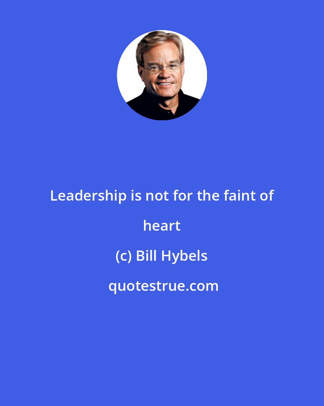 Bill Hybels: Leadership is not for the faint of heart