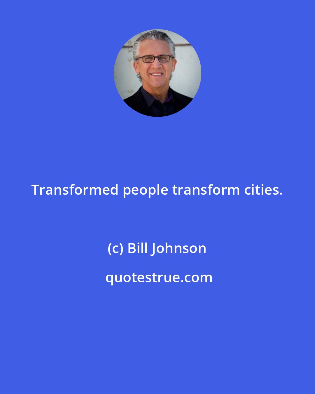 Bill Johnson: Transformed people transform cities.