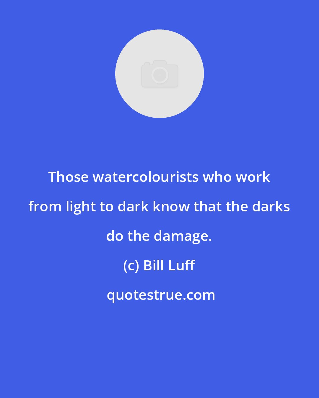 Bill Luff: Those watercolourists who work from light to dark know that the darks do the damage.