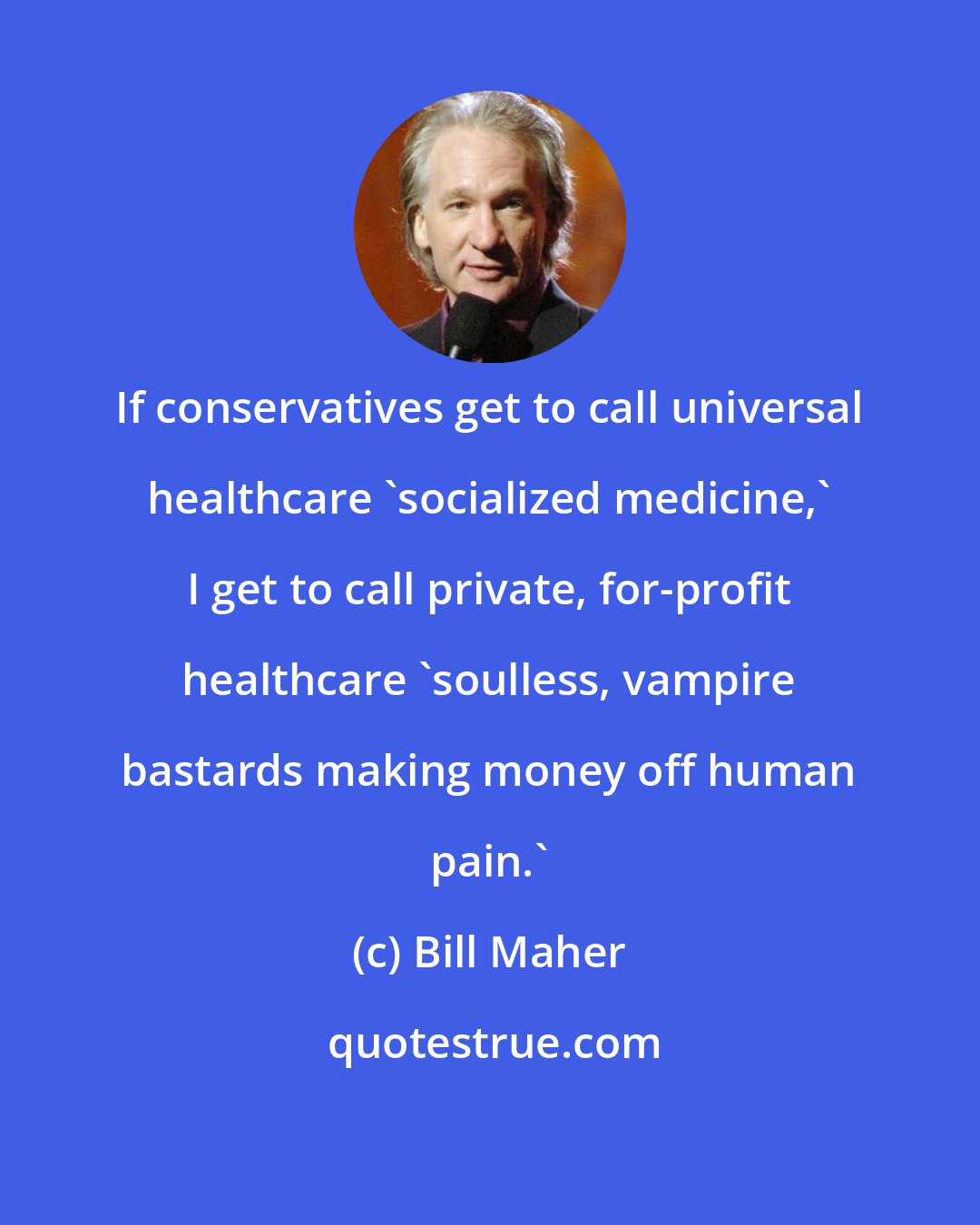 Bill Maher: If conservatives get to call universal healthcare 'socialized medicine,' I get to call private, for-profit healthcare 'soulless, vampire bastards making money off human pain.'