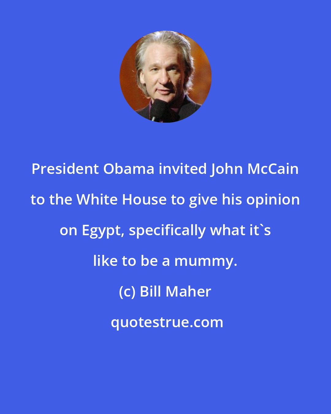 Bill Maher: President Obama invited John McCain to the White House to give his opinion on Egypt, specifically what it's like to be a mummy.
