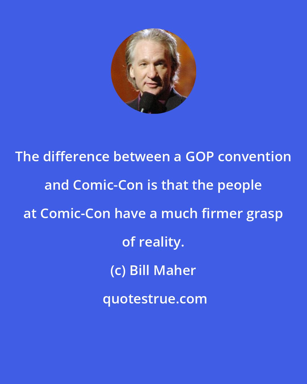 Bill Maher: The difference between a GOP convention and Comic-Con is that the people at Comic-Con have a much firmer grasp of reality.
