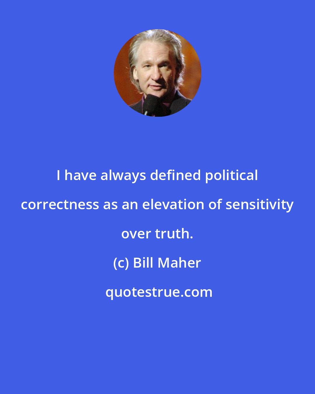 Bill Maher: I have always defined political correctness as an elevation of sensitivity over truth.