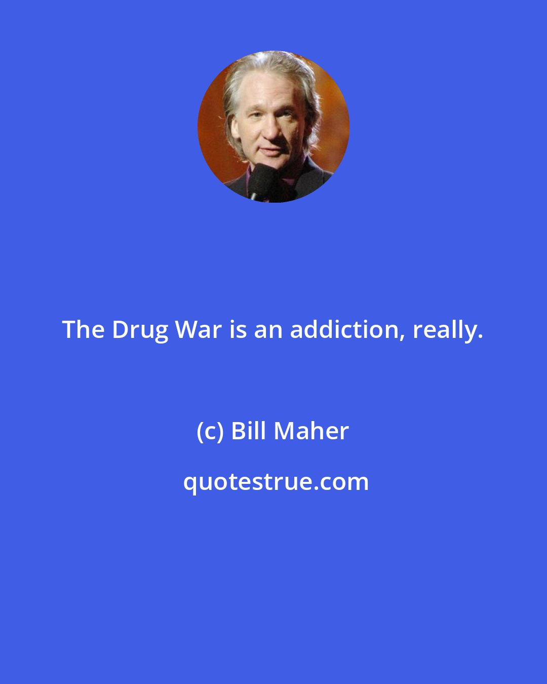 Bill Maher: The Drug War is an addiction, really.