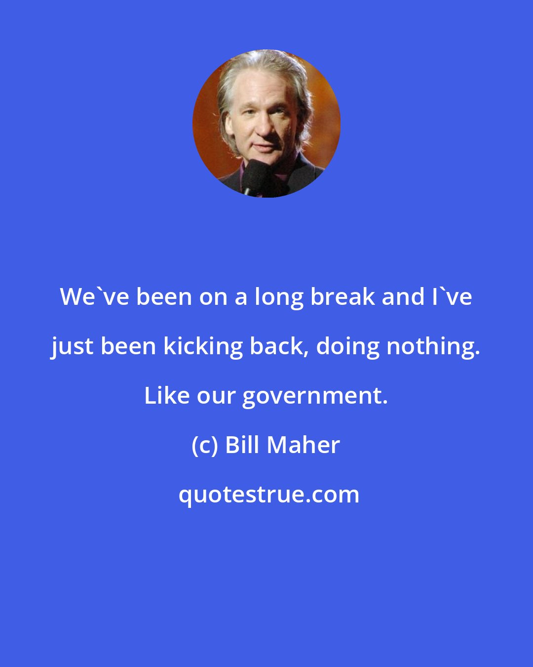 Bill Maher: We've been on a long break and I've just been kicking back, doing nothing. Like our government.