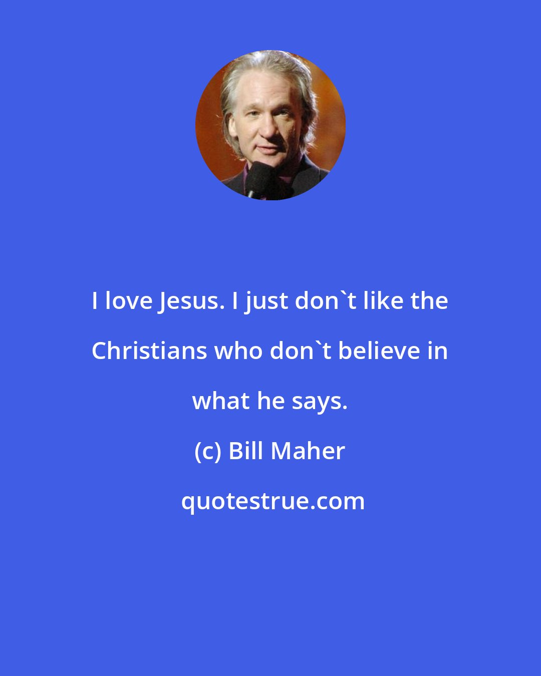 Bill Maher: I love Jesus. I just don't like the Christians who don't believe in what he says.