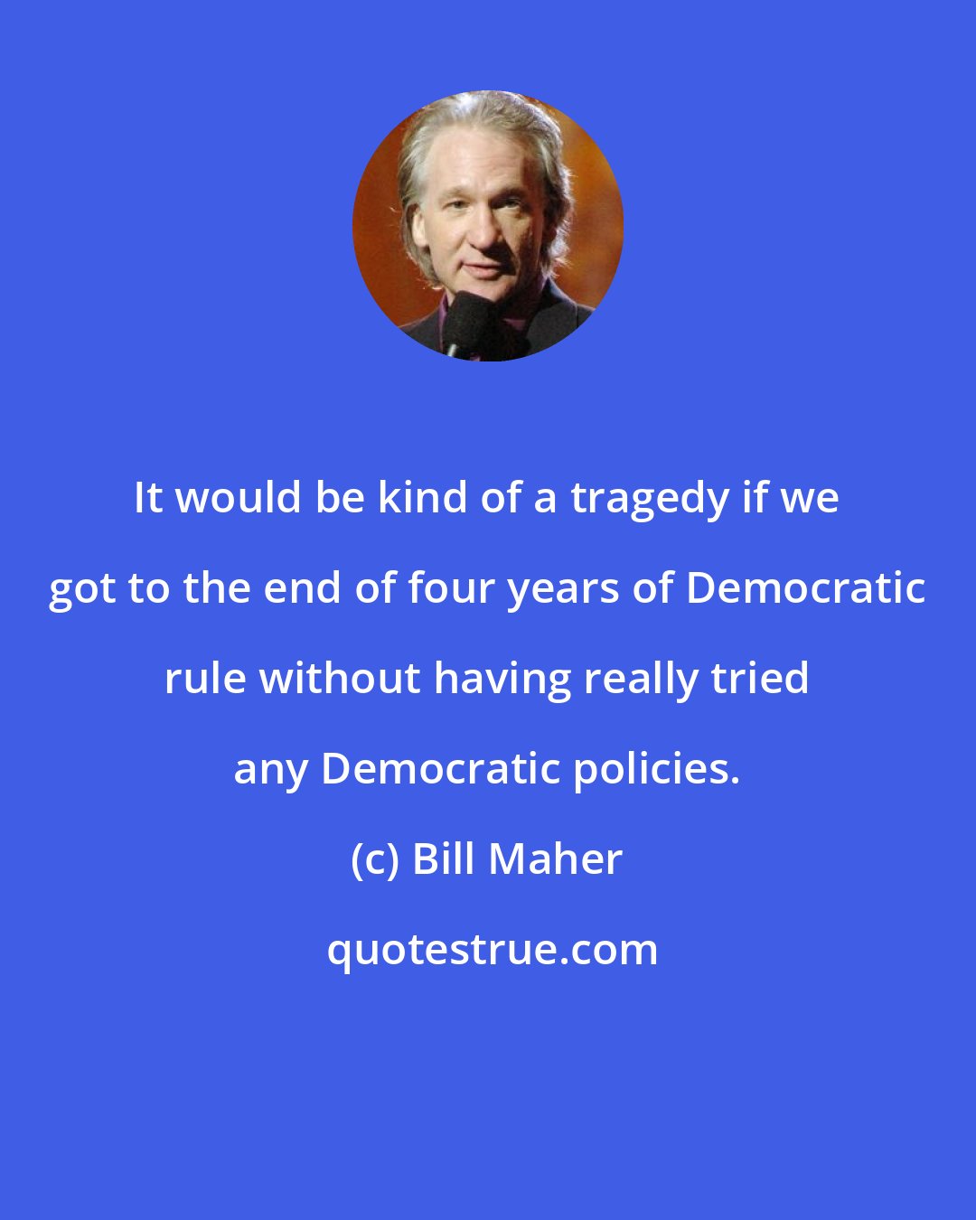 Bill Maher: It would be kind of a tragedy if we got to the end of four years of Democratic rule without having really tried any Democratic policies.