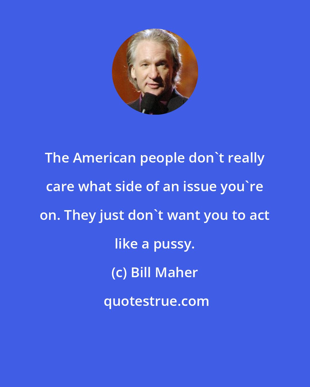 Bill Maher: The American people don't really care what side of an issue you're on. They just don't want you to act like a pussy.