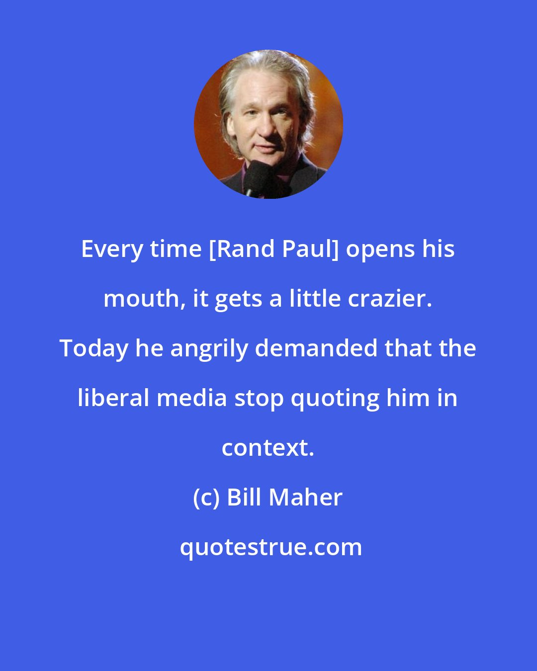 Bill Maher: Every time [Rand Paul] opens his mouth, it gets a little crazier. Today he angrily demanded that the liberal media stop quoting him in context.