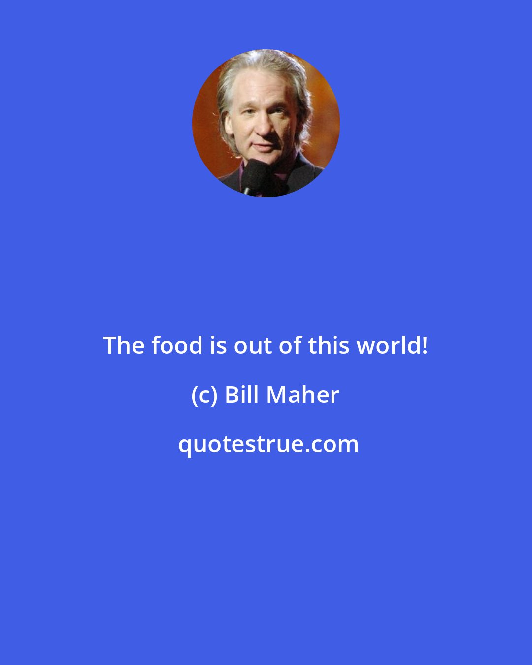 Bill Maher: The food is out of this world!