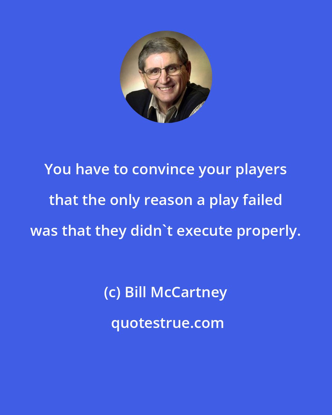 Bill McCartney: You have to convince your players that the only reason a play failed was that they didn't execute properly.