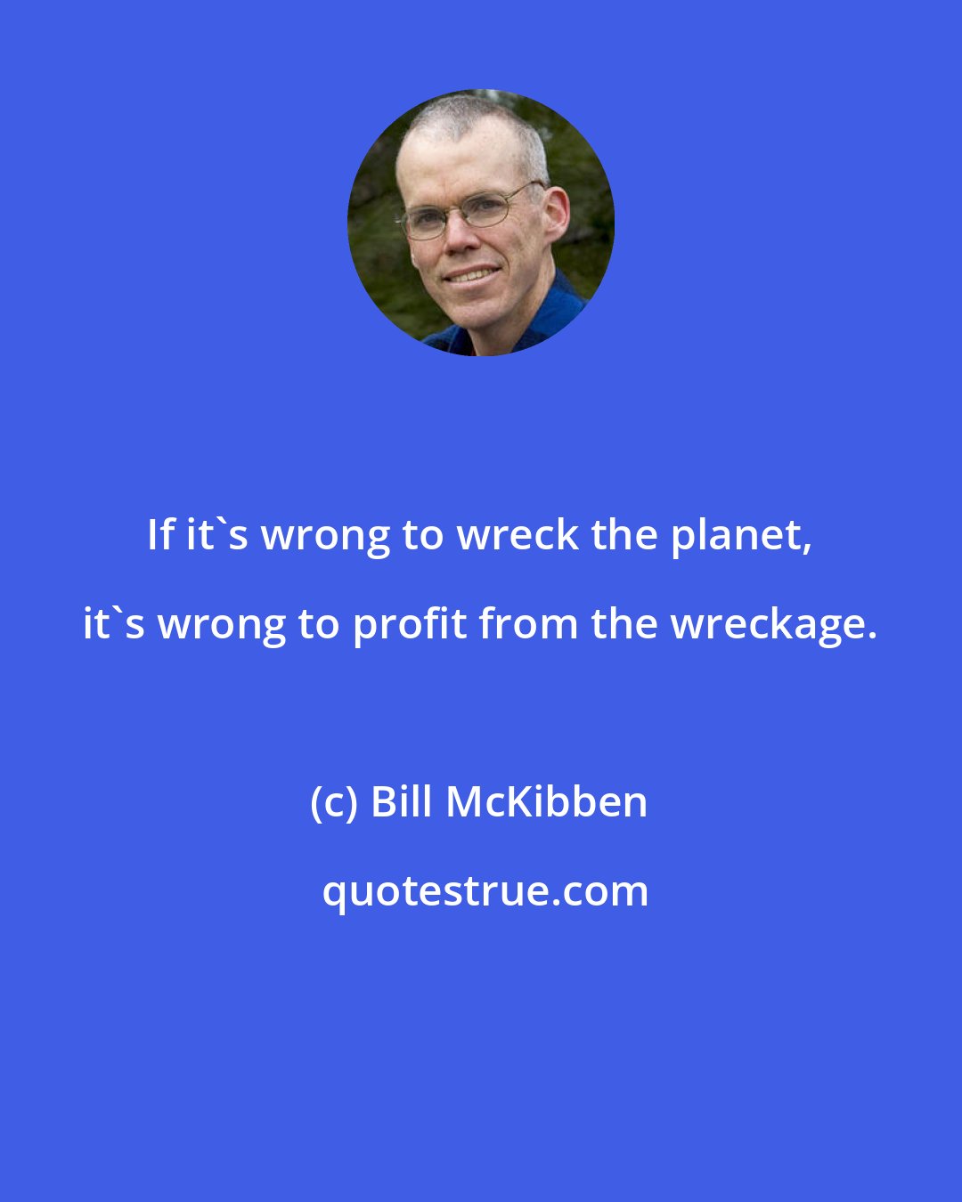 Bill McKibben: If it's wrong to wreck the planet, it's wrong to profit from the wreckage.